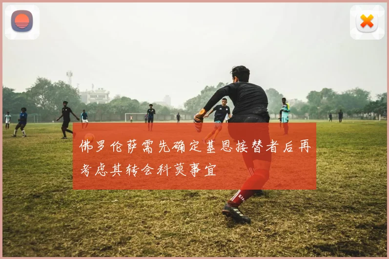 佛罗伦萨需先确定基恩接替者后再考虑其转会科莫事宜