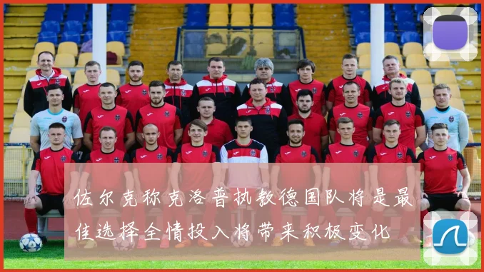 佐尔克称克洛普执教德国队将是最佳选择全情投入将带来积极变化