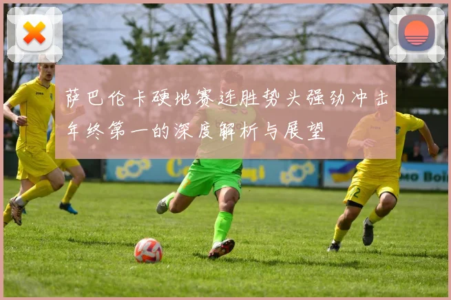 萨巴伦卡硬地赛连胜势头强劲冲击年终第一的深度解析与展望